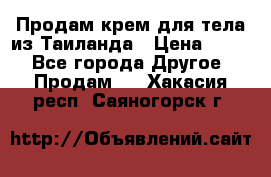 Продам крем для тела из Таиланда › Цена ­ 380 - Все города Другое » Продам   . Хакасия респ.,Саяногорск г.